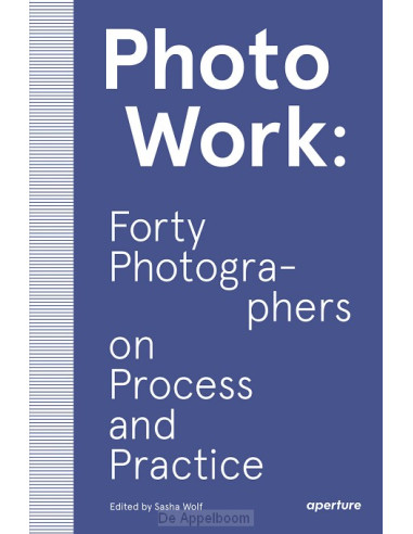 PhotoWork: Forty Photographers on Proces